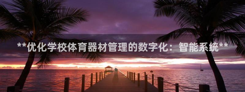 星欧娱乐官网：**优化学校体育器材管理的数字化：智能