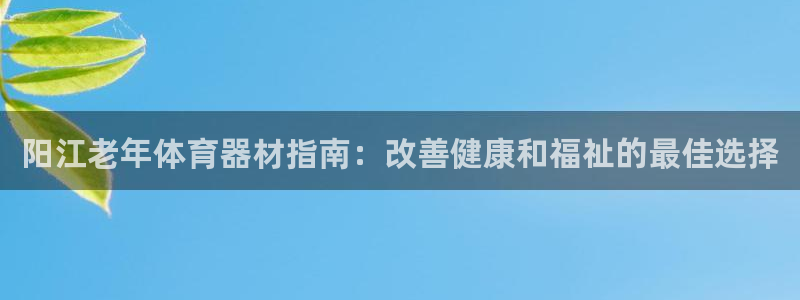 星欧娱乐24小时客服电话：阳江老年体育器材指南：改善